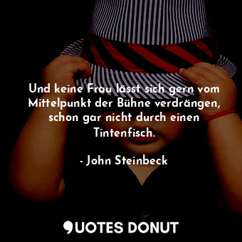  Und keine Frau lässt sich gern vom Mittelpunkt der Bühne verdrängen, schon gar n... - John Steinbeck - Quotes Donut