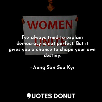  I&#39;ve always tried to explain democracy is not perfect. But it gives you a ch... - Aung San Suu Kyi - Quotes Donut