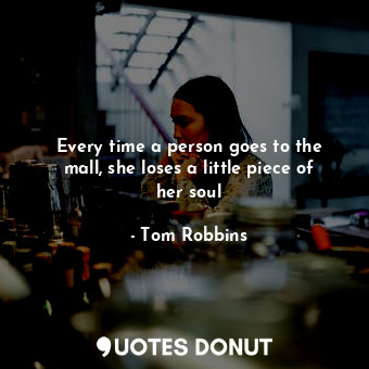  Every time a person goes to the mall, she loses a little piece of her soul... - Tom Robbins - Quotes Donut