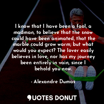  I know that I have been a fool, a madman, to believe that the snow could have be... - Alexandre Dumas - Quotes Donut