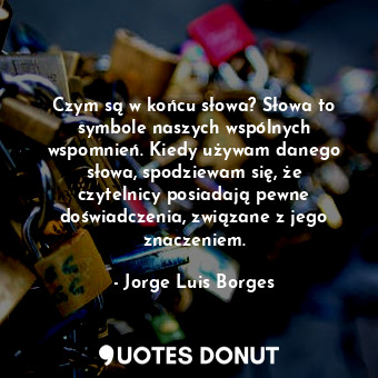 Czym są w końcu słowa? Słowa to symbole naszych wspólnych wspomnień. Kiedy używa... - Jorge Luis Borges - Quotes Donut