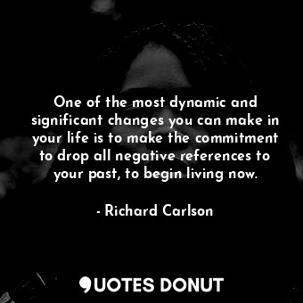  One of the most dynamic and significant changes you can make in your life is to ... - Richard Carlson - Quotes Donut