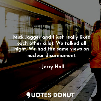  Mick Jagger and I just really liked each other a lot. We talked all night. We ha... - Jerry Hall - Quotes Donut