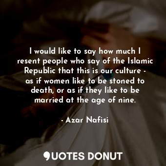  I would like to say how much I resent people who say of the Islamic Republic tha... - Azar Nafisi - Quotes Donut