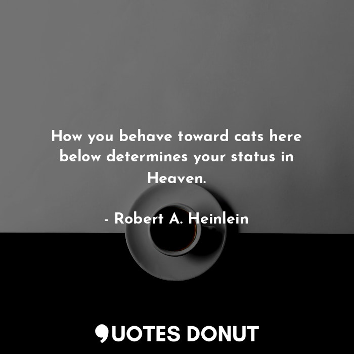  How you behave toward cats here below determines your status in Heaven.... - Robert A. Heinlein - Quotes Donut