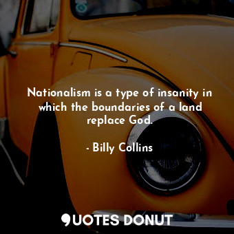  Nationalism is a type of insanity in which the boundaries of a land replace God.... - Billy Collins - Quotes Donut