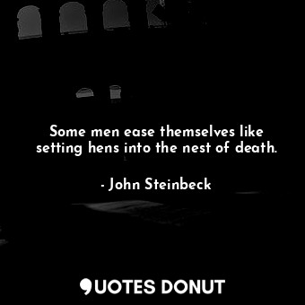  Some men ease themselves like setting hens into the nest of death.... - John Steinbeck - Quotes Donut