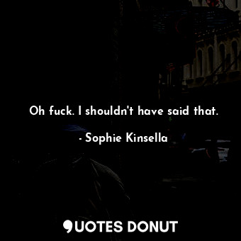  Oh fuck. I shouldn't have said that.... - Sophie Kinsella - Quotes Donut