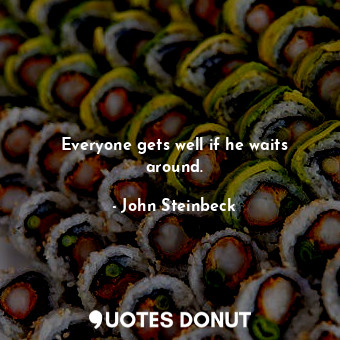  Everyone gets well if he waits around.... - John Steinbeck - Quotes Donut
