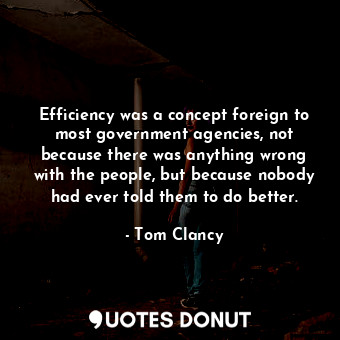  Efficiency was a concept foreign to most government agencies, not because there ... - Tom Clancy - Quotes Donut