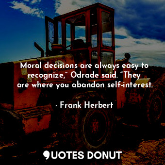 Moral decisions are always easy to recognize,” Odrade said. “They are where you abandon self-interest.