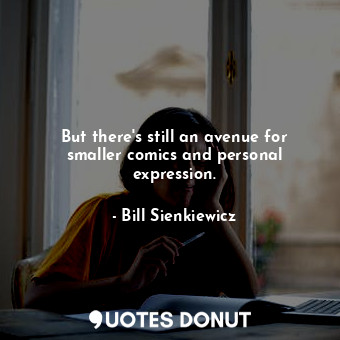  But there&#39;s still an avenue for smaller comics and personal expression.... - Bill Sienkiewicz - Quotes Donut