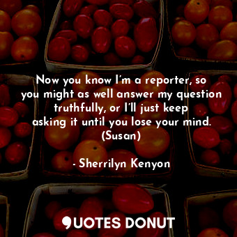  Now you know I’m a reporter, so you might as well answer my question truthfully,... - Sherrilyn Kenyon - Quotes Donut