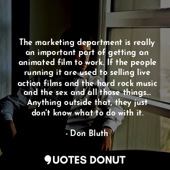  The marketing department is really an important part of getting an animated film... - Don Bluth - Quotes Donut
