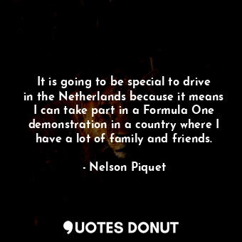  It is going to be special to drive in the Netherlands because it means I can tak... - Nelson Piquet - Quotes Donut