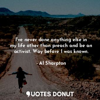  I&#39;ve never done anything else in my life other than preach and be an activis... - Al Sharpton - Quotes Donut