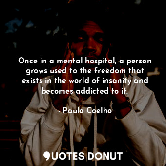 Once in a mental hospital, a person grows used to the freedom that exists in the world of insanity and becomes addicted to it.