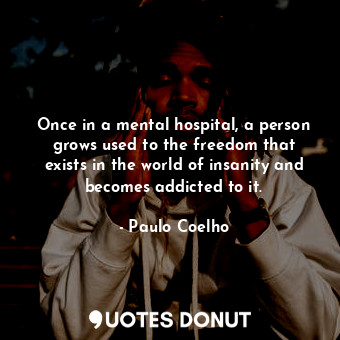  Once in a mental hospital, a person grows used to the freedom that exists in the... - Paulo Coelho - Quotes Donut