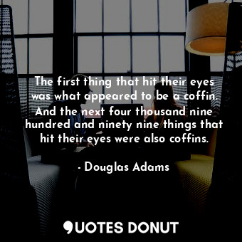 The first thing that hit their eyes was what appeared to be a coffin. And the next four thousand nine hundred and ninety nine things that hit their eyes were also coffins.