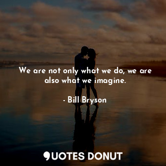  We are not only what we do, we are also what we imagine.... - Bill Bryson - Quotes Donut