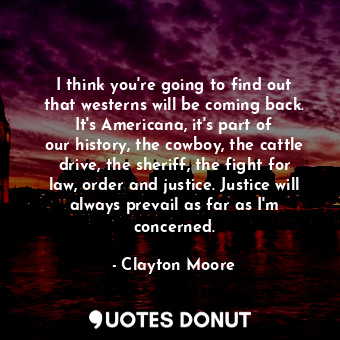  I think you&#39;re going to find out that westerns will be coming back. It&#39;s... - Clayton Moore - Quotes Donut