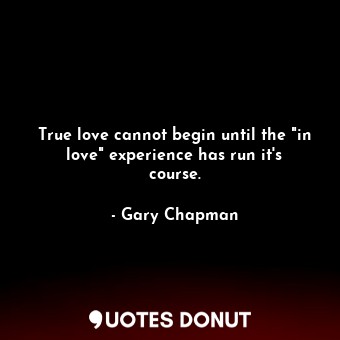  True love cannot begin until the "in love" experience has run it's course.... - Gary Chapman - Quotes Donut