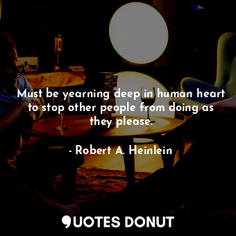  Must be yearning deep in human heart to stop other people from doing as they ple... - Robert A. Heinlein - Quotes Donut