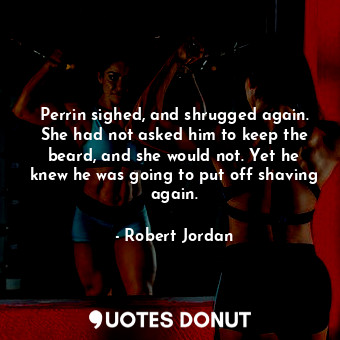  Perrin sighed, and shrugged again. She had not asked him to keep the beard, and ... - Robert Jordan - Quotes Donut