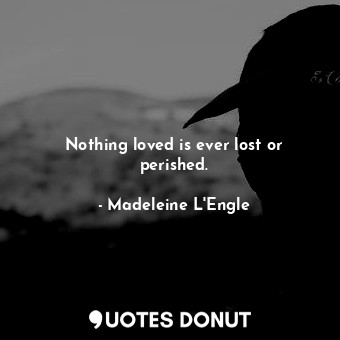  Nothing loved is ever lost or perished.... - Madeleine L&#039;Engle - Quotes Donut