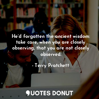  He’d forgotten the ancient wisdom: take care, when you are closely observing, th... - Terry Pratchett - Quotes Donut