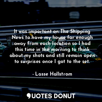  It was important on The Shipping News to have my house far enough away from each... - Lasse Hallstrom - Quotes Donut