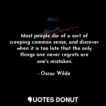  Most people die of a sort of creeping common sense, and discover when it is too ... - Oscar Wilde - Quotes Donut