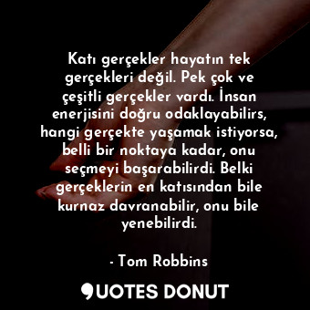 Katı gerçekler hayatın tek gerçekleri değil. Pek çok ve çeşitli gerçekler vardı.... - Tom Robbins - Quotes Donut
