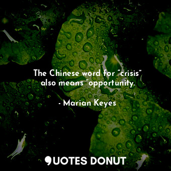 The Chinese word for “crisis” also means “opportunity.