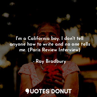  I'm a California boy. I don't tell anyone how to write and no one tells me. (Par... - Ray Bradbury - Quotes Donut