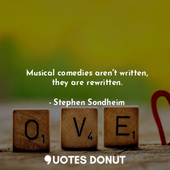  Musical comedies aren&#39;t written, they are rewritten.... - Stephen Sondheim - Quotes Donut