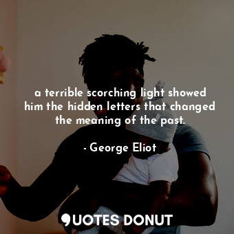 a terrible scorching light showed him the hidden letters that changed the meaning of the past.