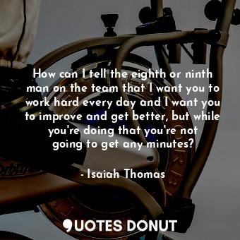  How can I tell the eighth or ninth man on the team that I want you to work hard ... - Isaiah Thomas - Quotes Donut