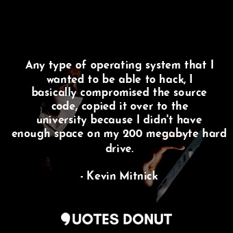  Any type of operating system that I wanted to be able to hack, I basically compr... - Kevin Mitnick - Quotes Donut