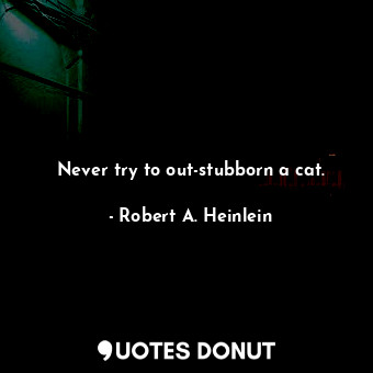  Never try to out-stubborn a cat.... - Robert A. Heinlein - Quotes Donut