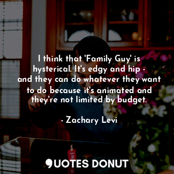  I think that &#39;Family Guy&#39; is hysterical. It&#39;s edgy and hip - and the... - Zachary Levi - Quotes Donut