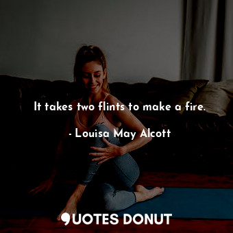  It takes two flints to make a fire.... - Louisa May Alcott - Quotes Donut