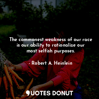  The commonest weakness of our race is our ability to rationalize our most selfis... - Robert A. Heinlein - Quotes Donut