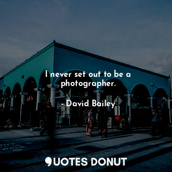  I never set out to be a photographer.... - David Bailey - Quotes Donut