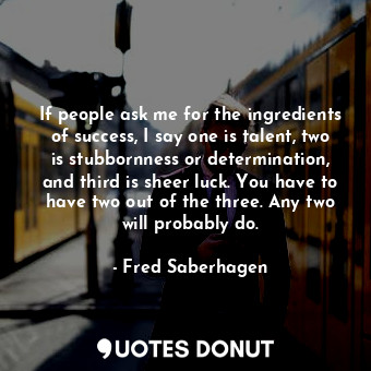  If people ask me for the ingredients of success, I say one is talent, two is stu... - Fred Saberhagen - Quotes Donut