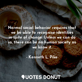  Normal social behavior requires that we be able to recognize identities in spite... - Kenneth L. Pike - Quotes Donut