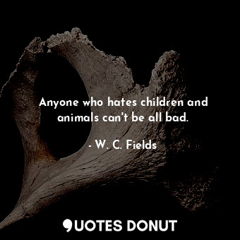  Anyone who hates children and animals can&#39;t be all bad.... - W. C. Fields - Quotes Donut