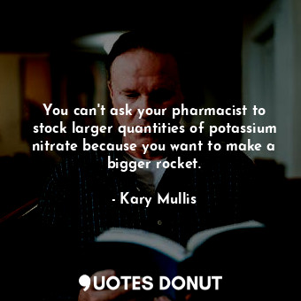  You can&#39;t ask your pharmacist to stock larger quantities of potassium nitrat... - Kary Mullis - Quotes Donut