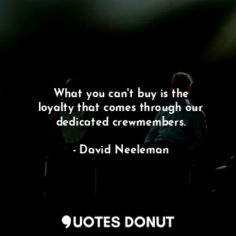  What you can&#39;t buy is the loyalty that comes through our dedicated crewmembe... - David Neeleman - Quotes Donut