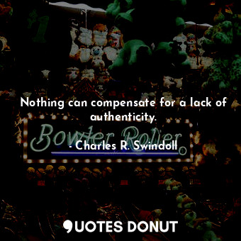  Nothing can compensate for a lack of authenticity.... - Charles R. Swindoll - Quotes Donut